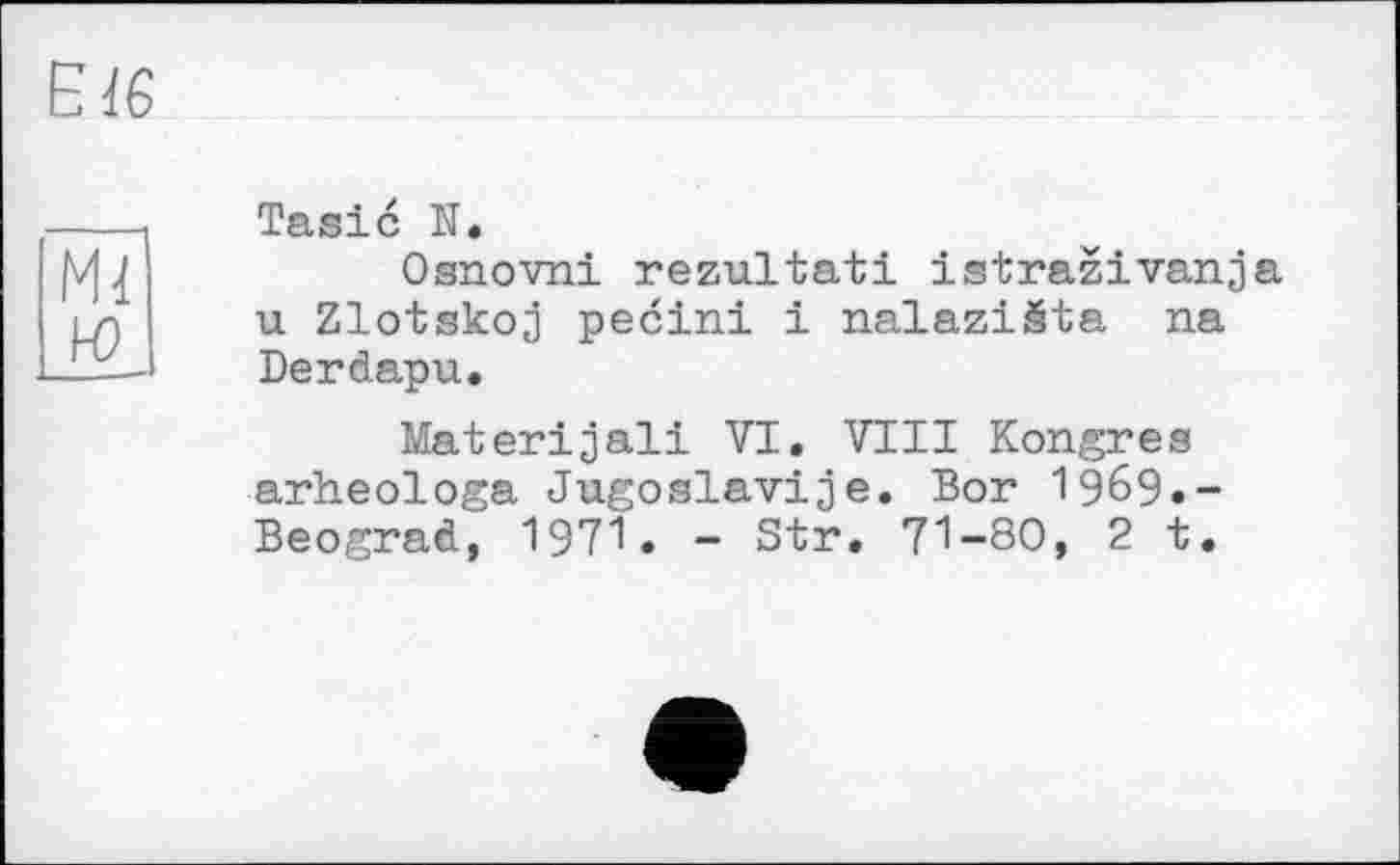 ﻿Tasic N.
Osnovni rezultati istrazivanja u Zlotskoj pecini і nalaziSta na Derdapu.
Materijali VI, VIII Kongres arheologa Jugoslaviae. Bor 1969.-Beograd, 1971. - Sir. 71-80, 2 t.